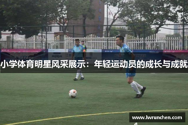 小学体育明星风采展示：年轻运动员的成长与成就