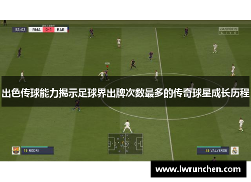 出色传球能力揭示足球界出牌次数最多的传奇球星成长历程