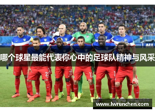 哪个球星最能代表你心中的足球队精神与风采