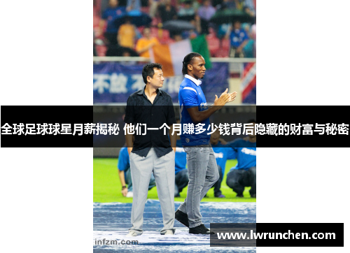 全球足球球星月薪揭秘 他们一个月赚多少钱背后隐藏的财富与秘密
