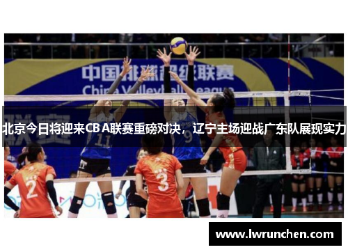北京今日将迎来CBA联赛重磅对决，辽宁主场迎战广东队展现实力