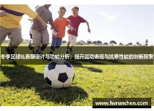 冬季足球比赛服设计与功能分析：提升运动表现与抗寒性能的创新探索